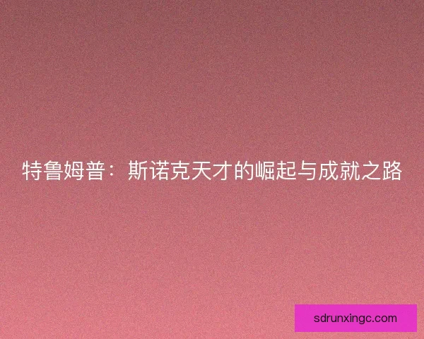 特鲁姆普:斯诺克天才的崛起与成就之路 特鲁姆普:斯诺克天才的崛起与成就之路