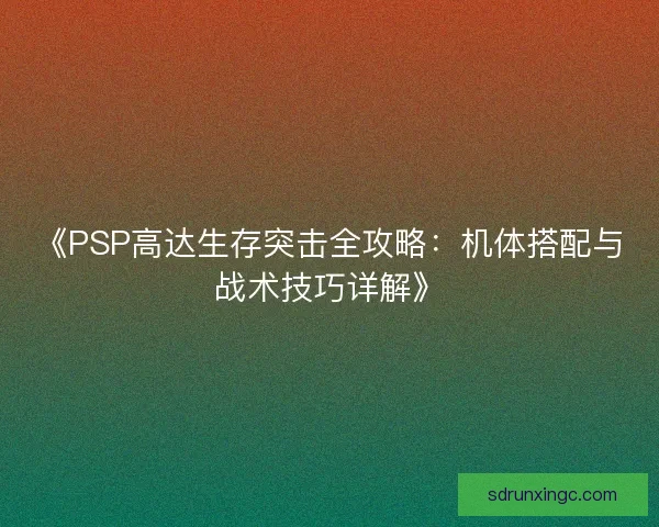 《PSP高达生存突击全攻略：机体搭配与战术技巧详解》