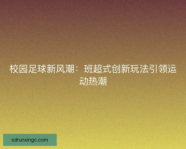 校园足球新风潮：班超式创新玩法引领运动热潮