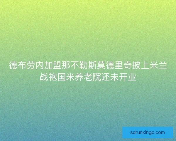德布劳内加盟那不勒斯莫德里奇披上米兰战袍国米养老院还未开业