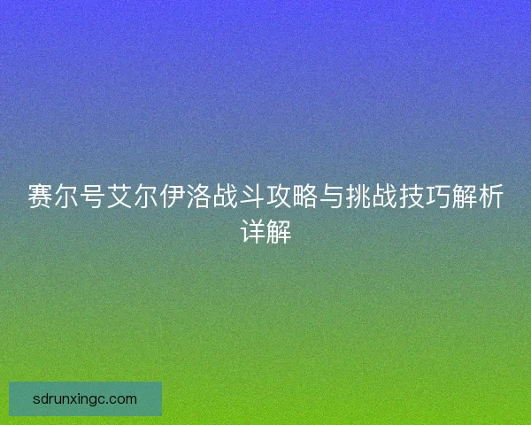 赛尔号艾尔伊洛战斗攻略与挑战技巧解析详解