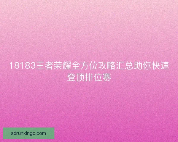 18183王者荣耀全方位攻略汇总助你快速登顶排位赛 18183王者荣耀全方位攻略汇总助你快速登顶排位赛