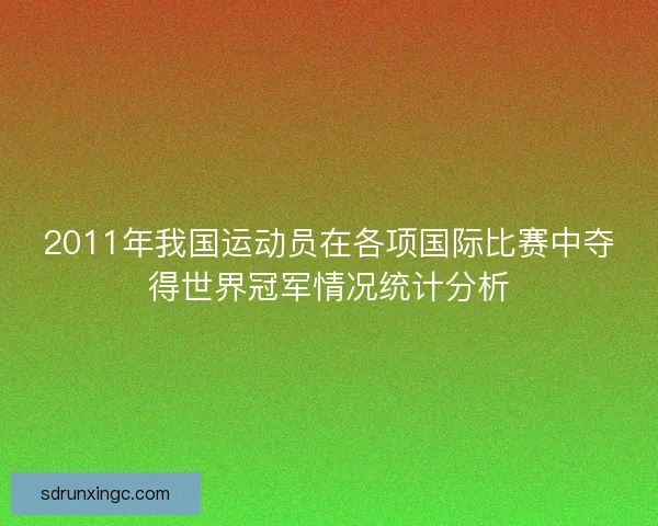 2011年我国运动员在各项国际比赛中夺得世界冠军情况统计分析 2011年我国运动员在各项国际比赛中夺得世界冠军情况统计分析