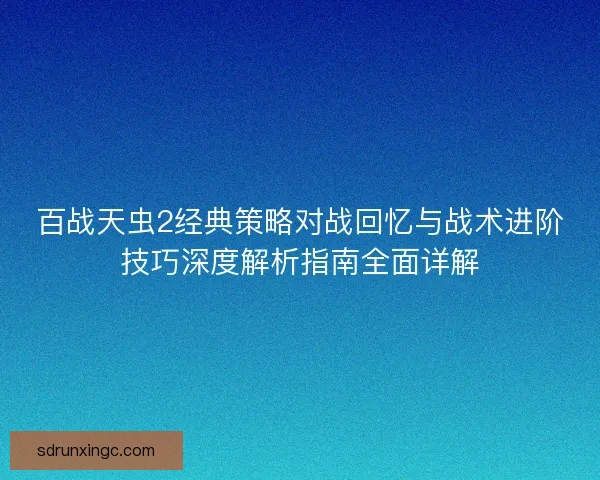 百战天虫2经典策略对战回忆与战术进阶技巧深度解析指南全面详解