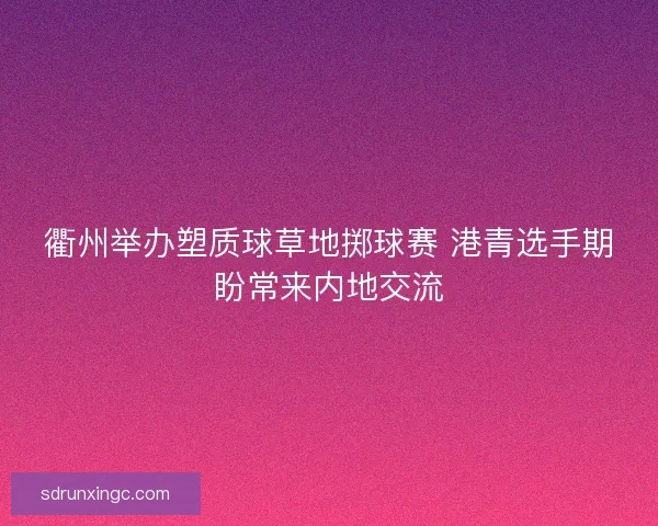 衢州举办塑质球草地掷球赛 港青选手期盼常来内地交流