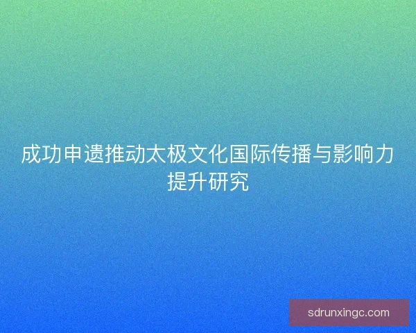 成功申遗推动太极文化国际传播与影响力提升研究