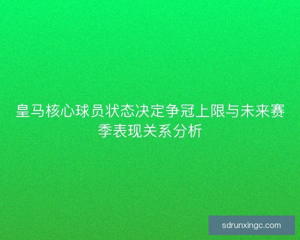 皇马核心球员状态决定争冠上限与未来赛季表现关系分析