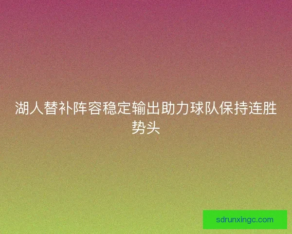 湖人替补阵容稳定输出助力球队保持连胜势头 湖人替补阵容稳定输出助力球队保持连胜势头